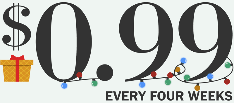$0.99 EVERY FOUR WEEKS